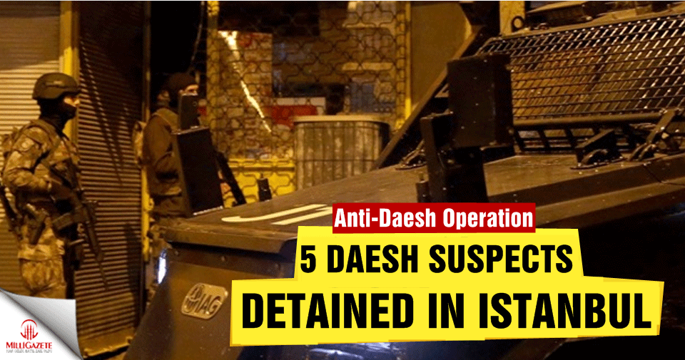 5 Daesh suspects detained in Istanbul