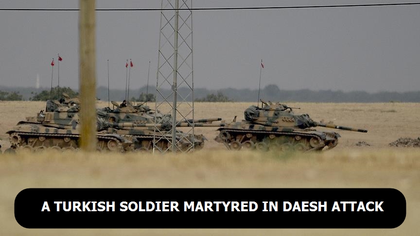 A Turkish soldier martyred in Daesh attack in nothern Syria