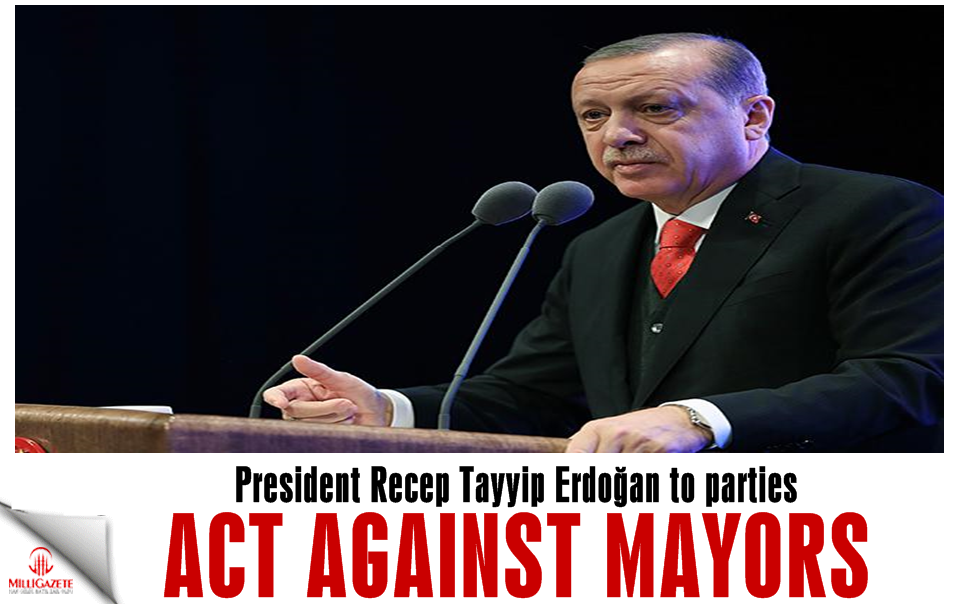 Act against mayors: Erdoğan to parties