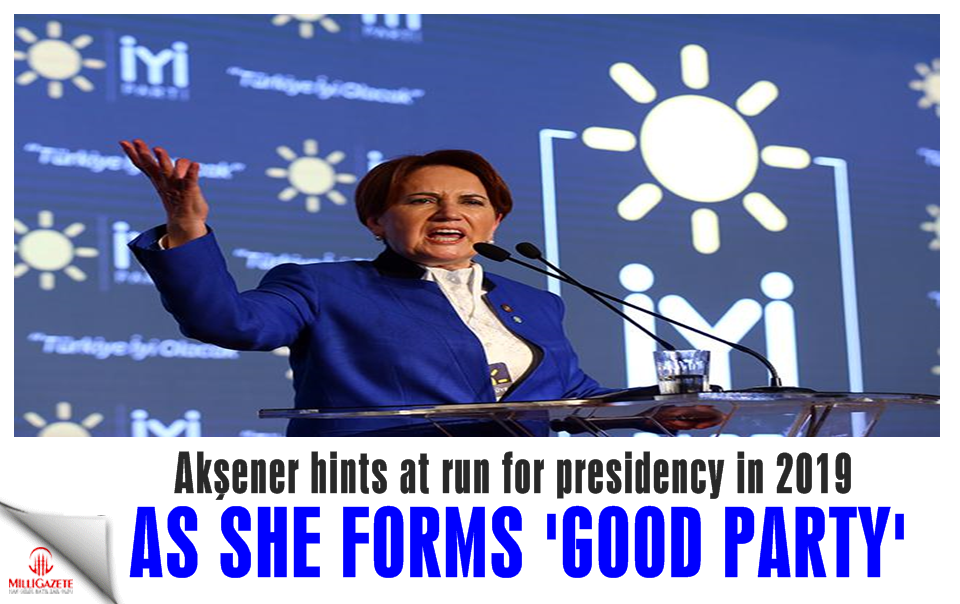 Akşener hints at run for presidency in 2019 as she forms ‘Good Party’