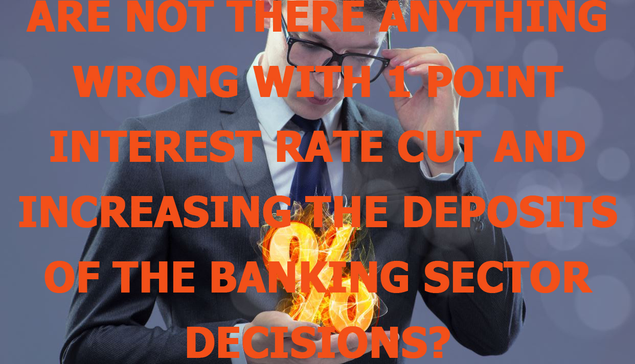 Are not there anything wrong with 1 point interest rate cut and increasing the deposits of the banking sector decisions?