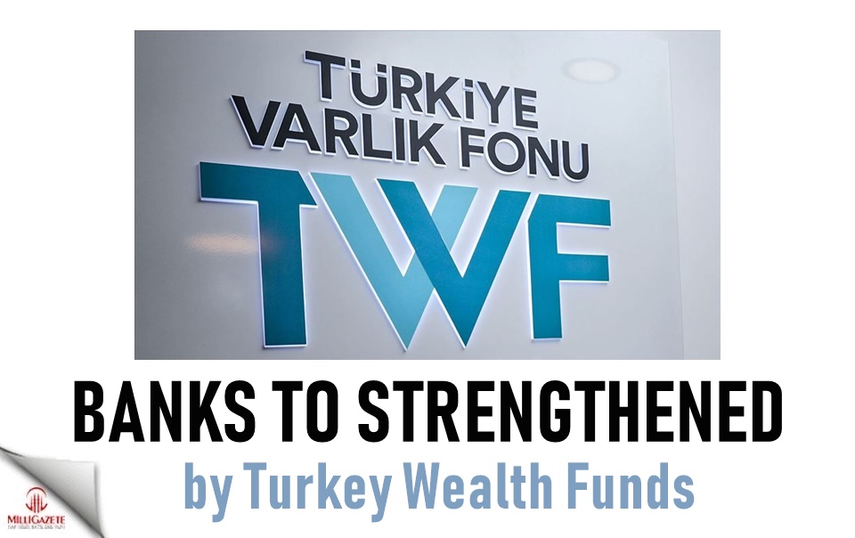 Banks to strengthened by Turkey Wealth Funds