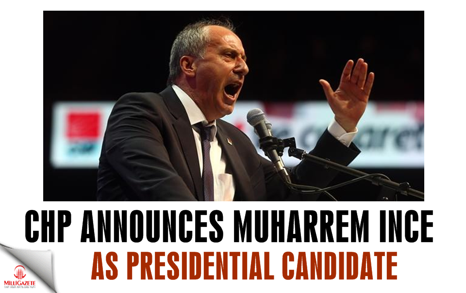 CHP announces Muharrem Ince as presidential candidate