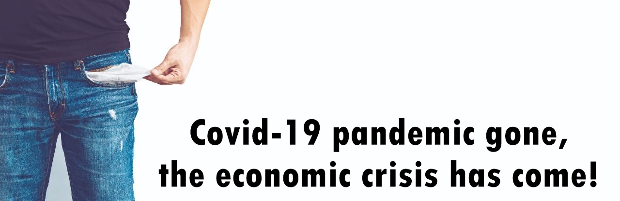 Covid-19 pandemic gone, the economic crisis has come!