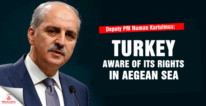 Deputy PM Kurtulmus: Turkey aware of its rights in Aegean Sea