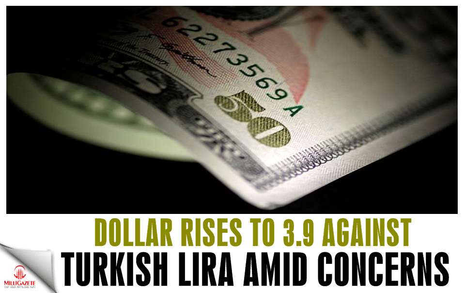 Dollar rises to 3.9 against lira amid concerns