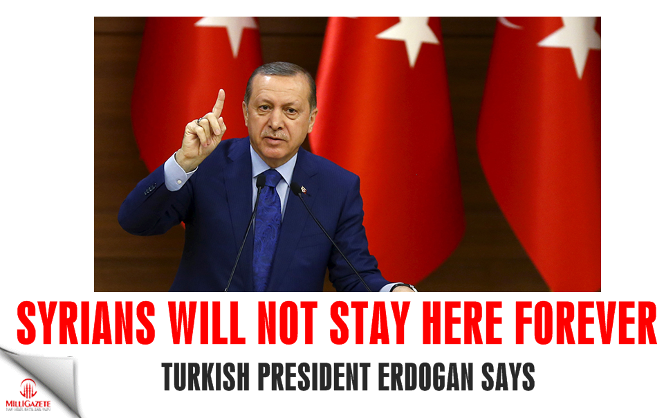 Erdoğan: Syrians will not stay here forever