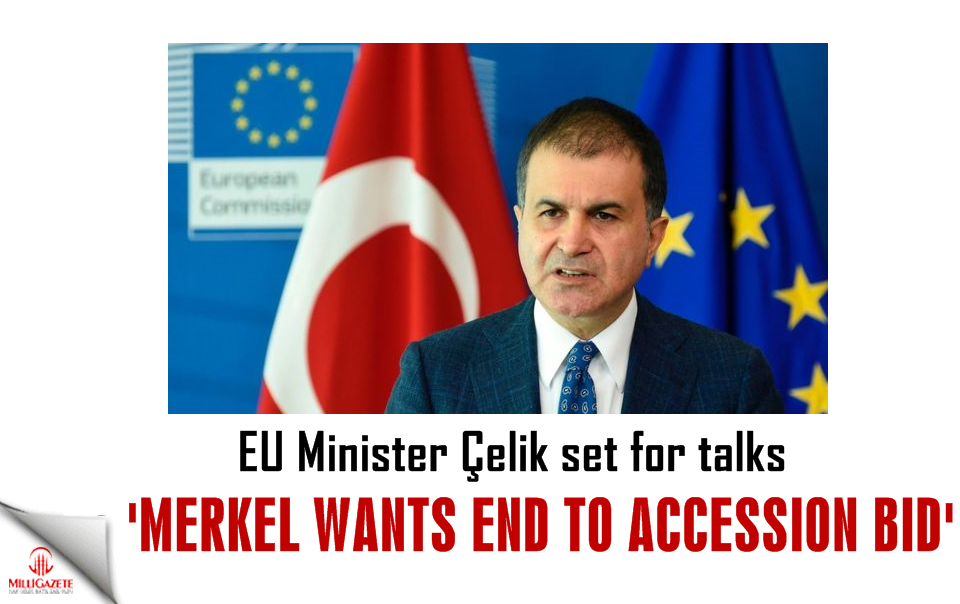 EU Minister Çelik set for talks, Merkel wants end to accession bid