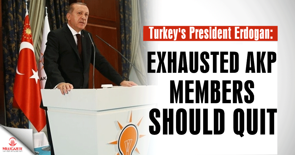 Exhausted AKP members should quit: Erdoğan