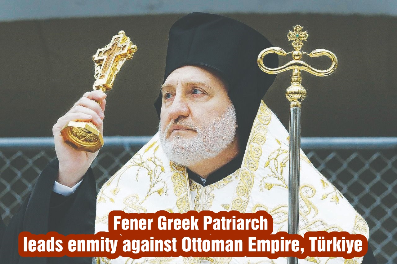 Fener Greek Patriarch leads enmity against Ottoman Empire, Türkiye