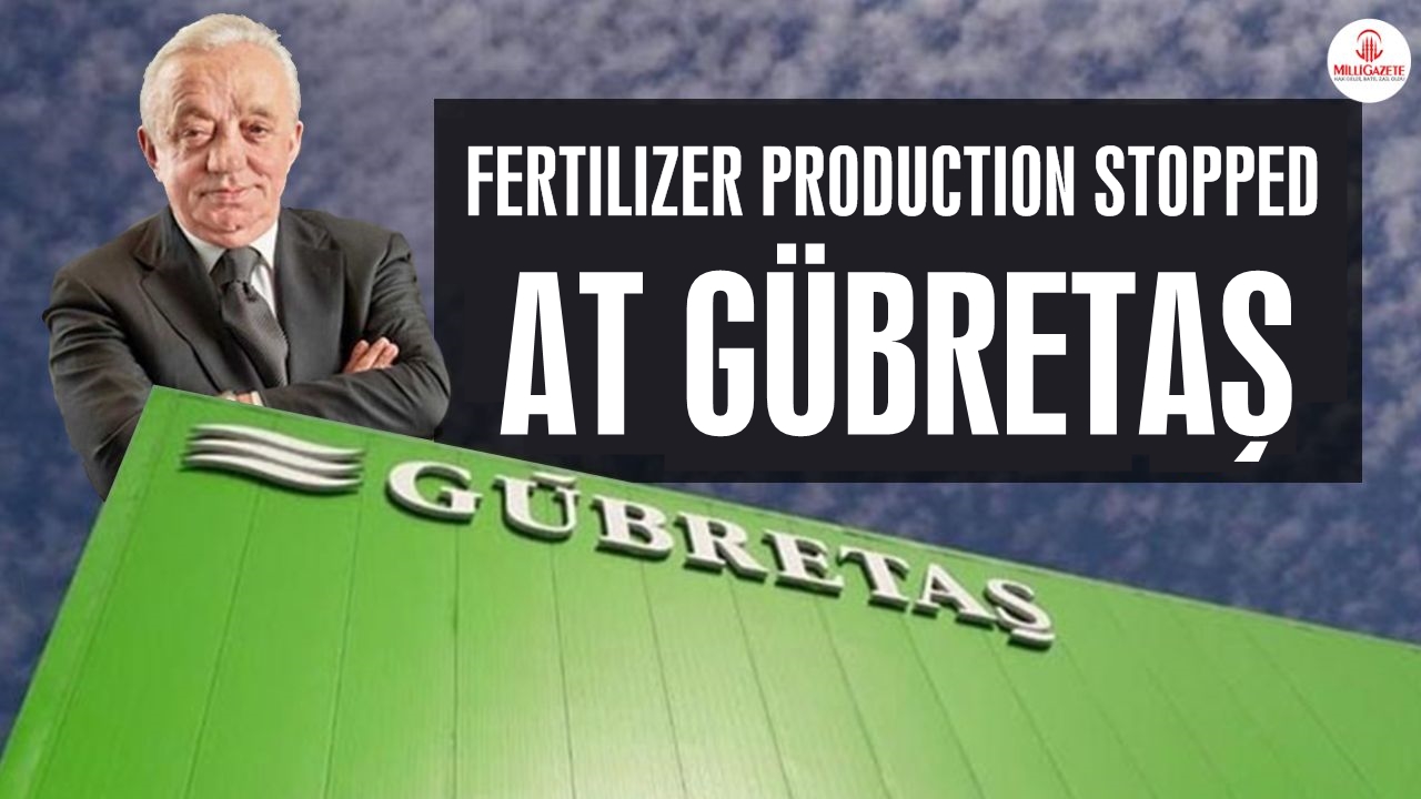 Fertilizer production stopped at GÜBRETAŞ, saying 