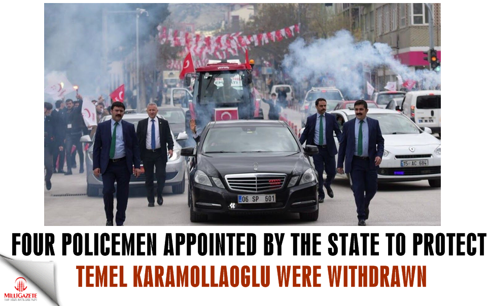 Four policemen appointed by the State to protect Temel Karamollaoğlu were withdrawn!