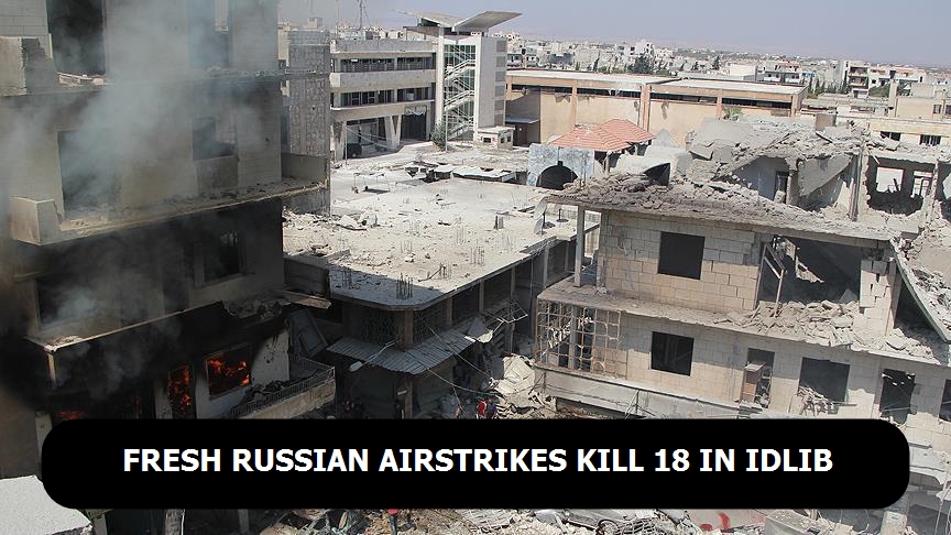 Fresh Russian airstrikes kill 18 in Syria’s Idlib