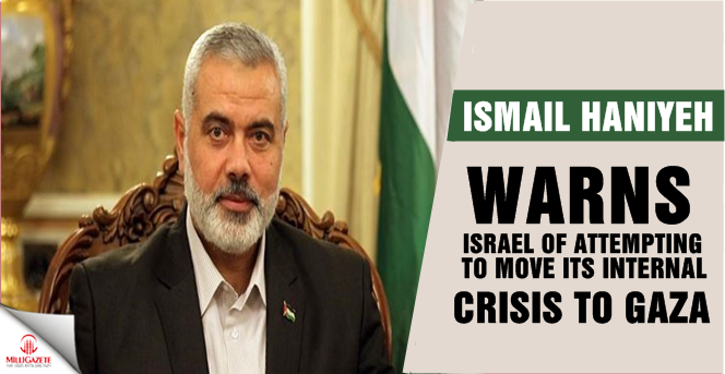 Haniyeh warns Israel of attempting to move its internal crisis to Gaza