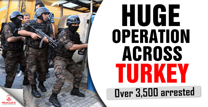 Huge operation acrros Turkey, over 3,500 arrested