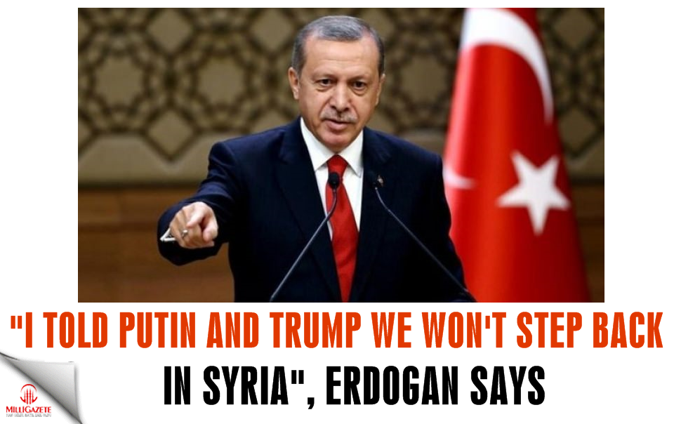 I told Putin and Trump we won’t step back in Syria: Erdoğan