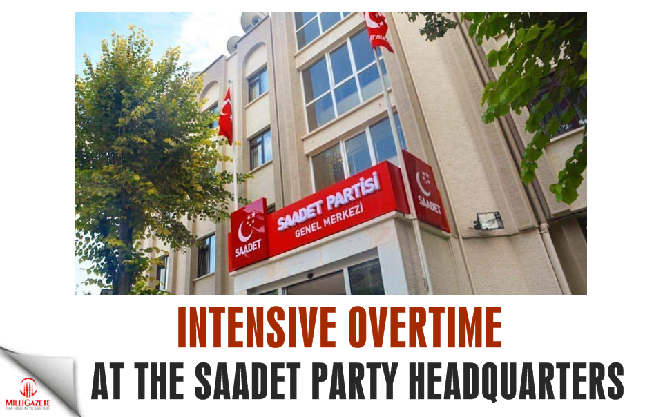 Intensive overtime at the Saadet Party headquarters!