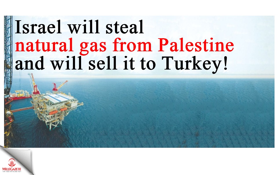 Israel will steal natural gas from Palestine and will sell it to Turkey