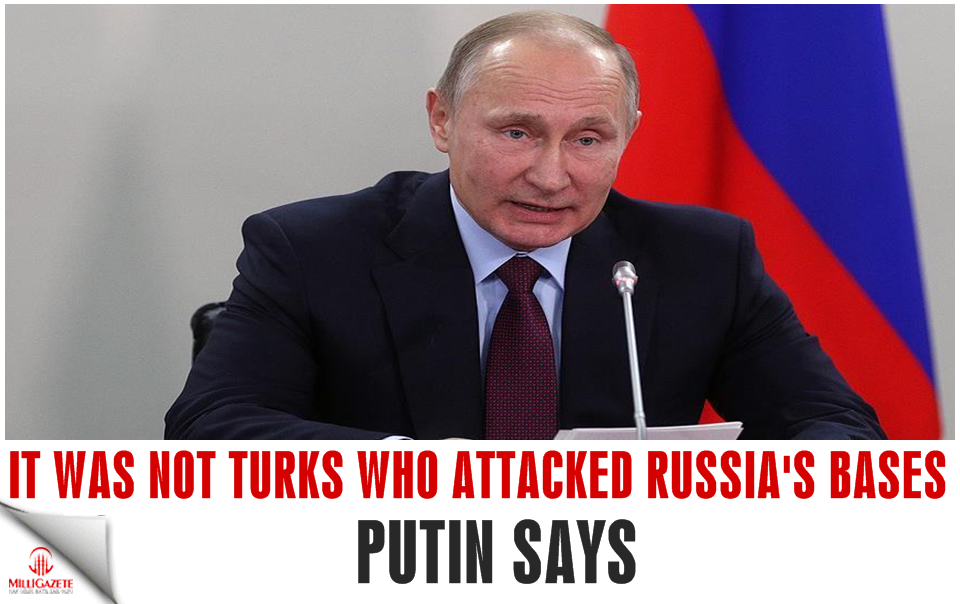 It was not Turks who attacked Russia's bases: Putin