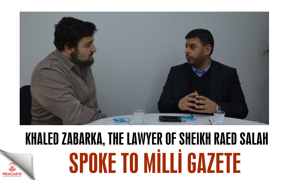 Khaled Zabarka, the lawyer of Sheikh Raed Salah, spoke to Milli Gazete