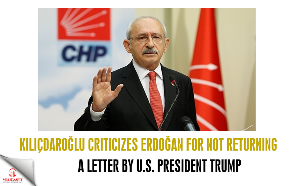 Kılıçdaroğlu criticizes Erdoğan for not not returning a letter by Trump
