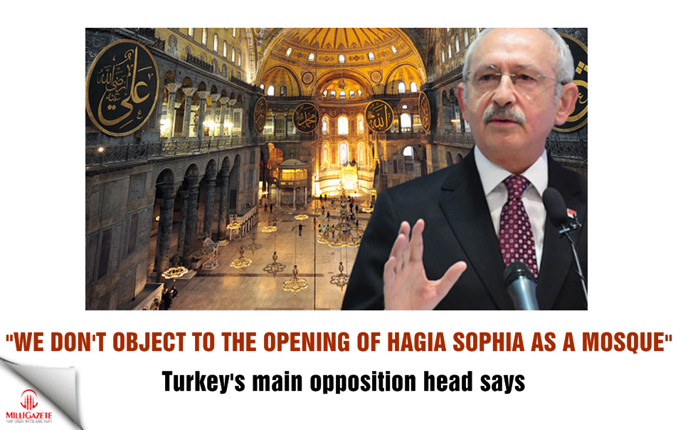 Kılıçdaroğlu: We do not object to the opening of Hagia Sophia as a mosque