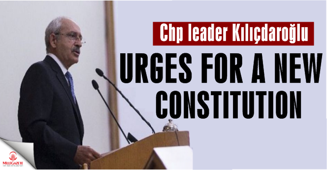 Main opposition CHP leader urges for a new constitution