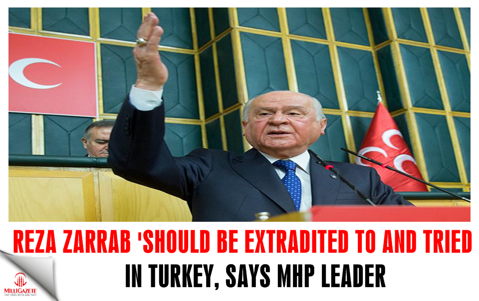 MHP head says Reza Zarrab ‘should be extradited and tried in Turkey’