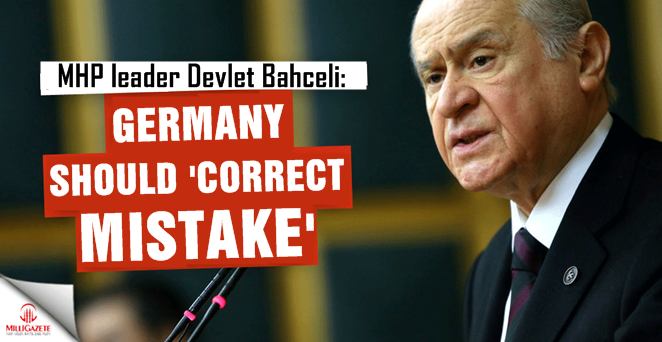 MHP leader Bahceli: Germany should 'correct mistake'