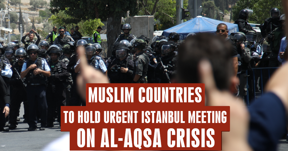 Muslim countries to hold urgent Istanbul meeting on al-Aqsa crisis