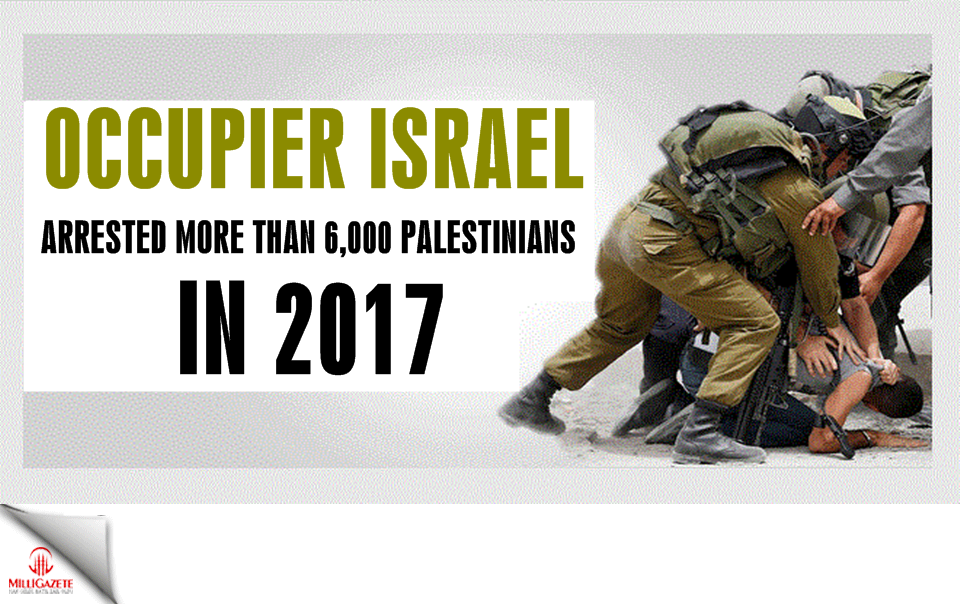 Occupier Israel arrested more than 6,000 Palestinians in 2017