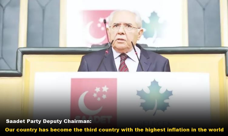 Our country has become the third country with the highest inflation in the world: Saadet Party Deputy Chairman