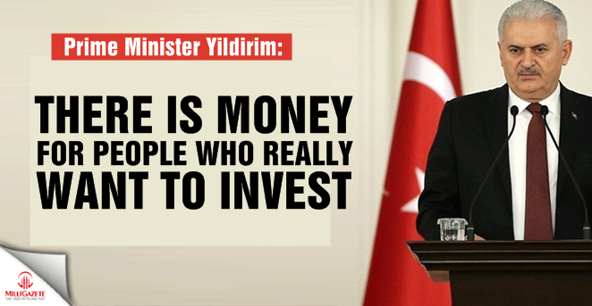 PM Yildirim: There is money for people who really want to invest
