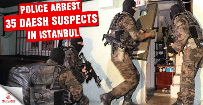 Police arrest 35 Daesh suspects in Istanbul