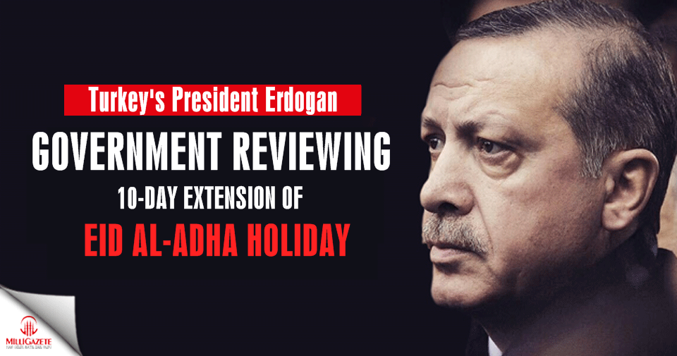President Erdoğan says gov’t reviewing 10-day extension of Eid al-Adha holiday
