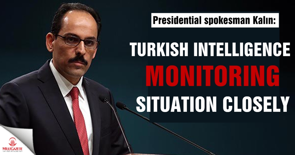 Presidential spokesman Kalın: Turkish intelligence monitoring situation closely