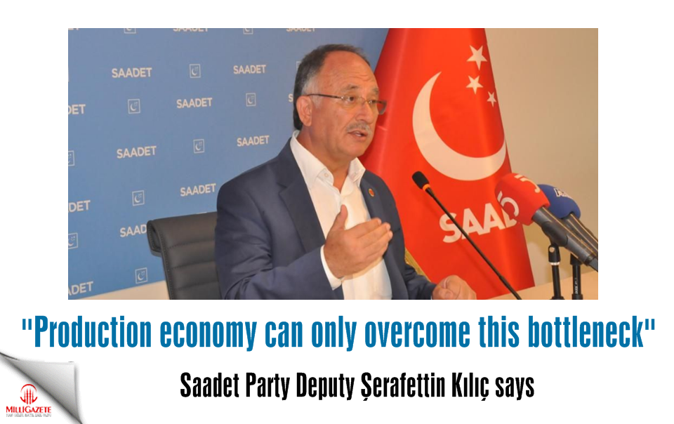 Saadet Deputy Kılıç: Production economy can only overcome this bottleneck