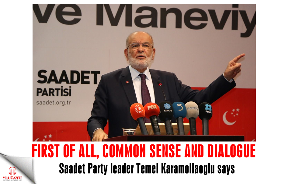 Saadet leader Karamollaoğlu: First of all, common sense and dialogue