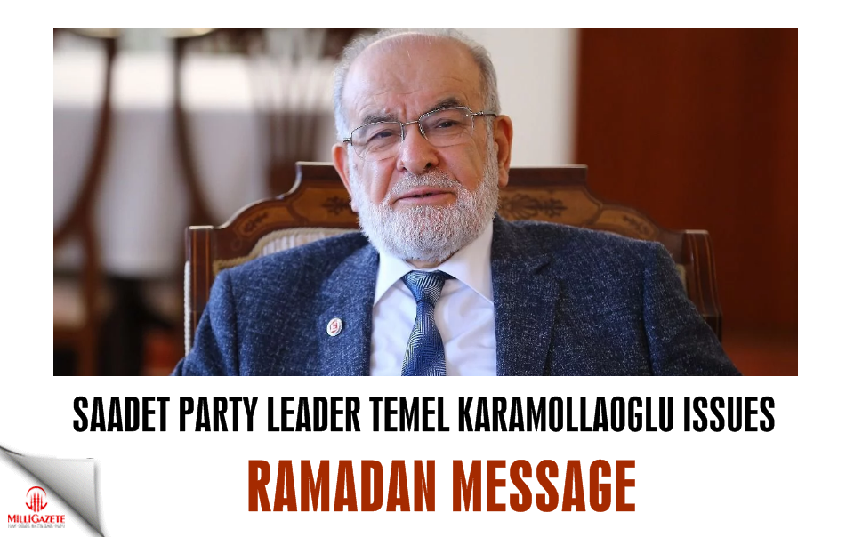Saadet leader Karamollaoğlu issues Ramadan message