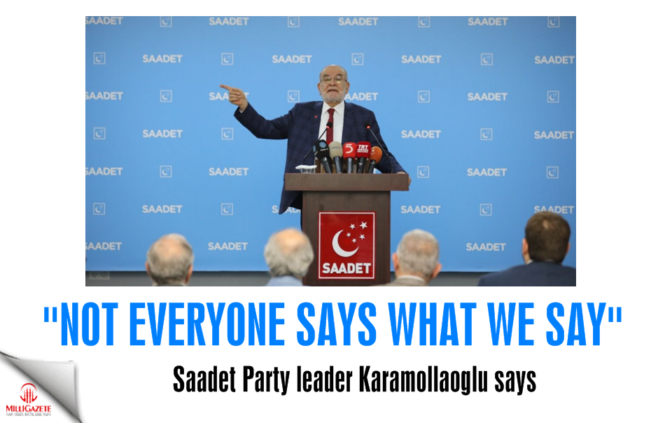 Saadet leader Karamollaoglu: Not everyone says what we say