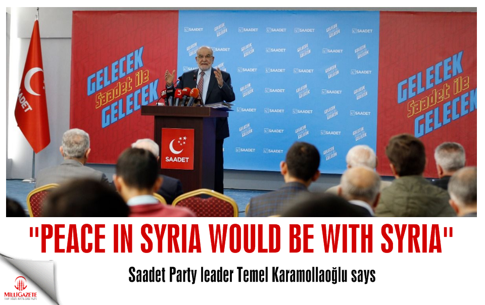 Saadet leader Karamollaoğlu: Peace in Syria would be with Syria