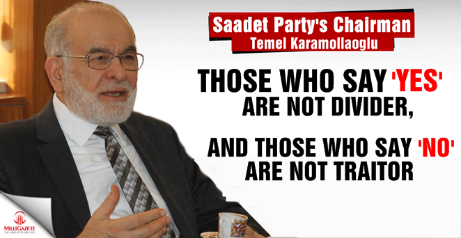 Saadet leader Karamollaoglu: 'Those who say 'YES' are not divider and those who say 'NO' are not traitor'
