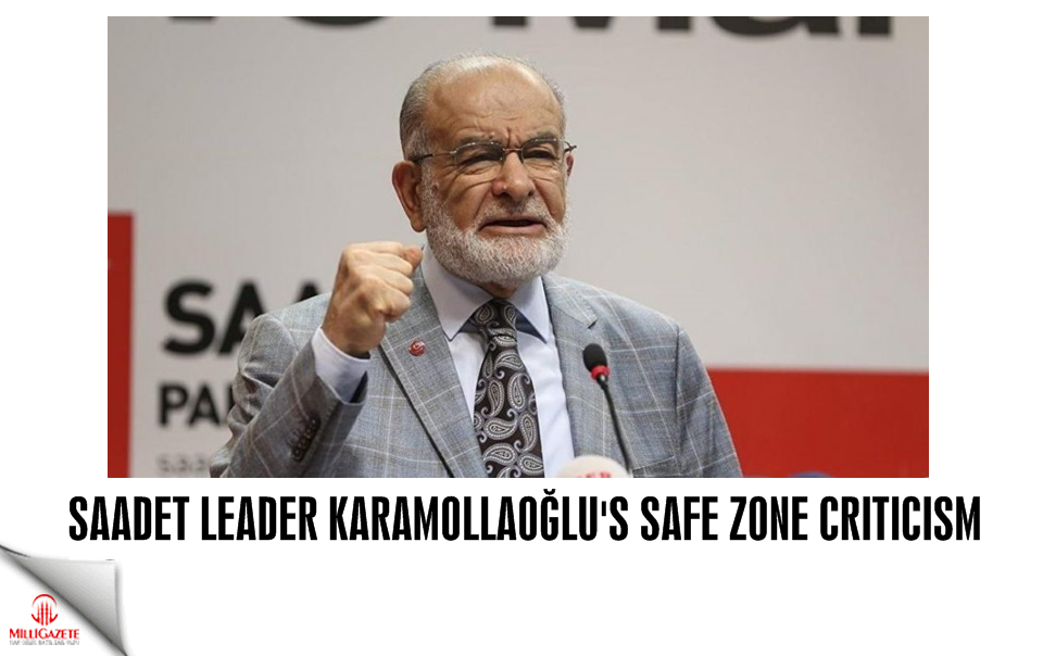 Saadet leader Karamollaoğlu's safe zone criticism
