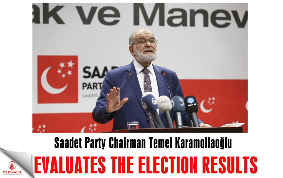 Saadet leader Temel Karamollaoğlu evaluates the election results