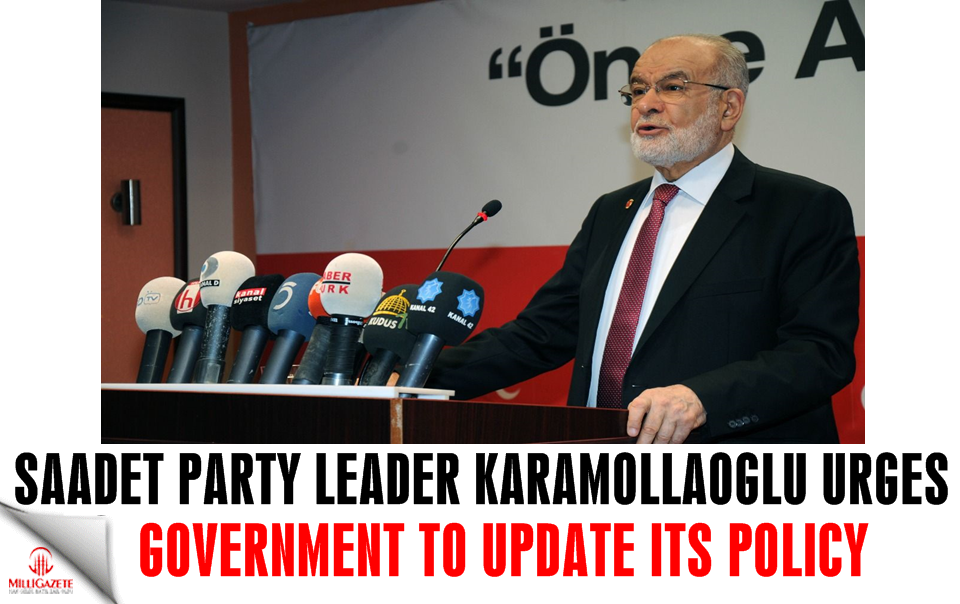 Saadet Party head Karamollaoglu urges government to update its policy