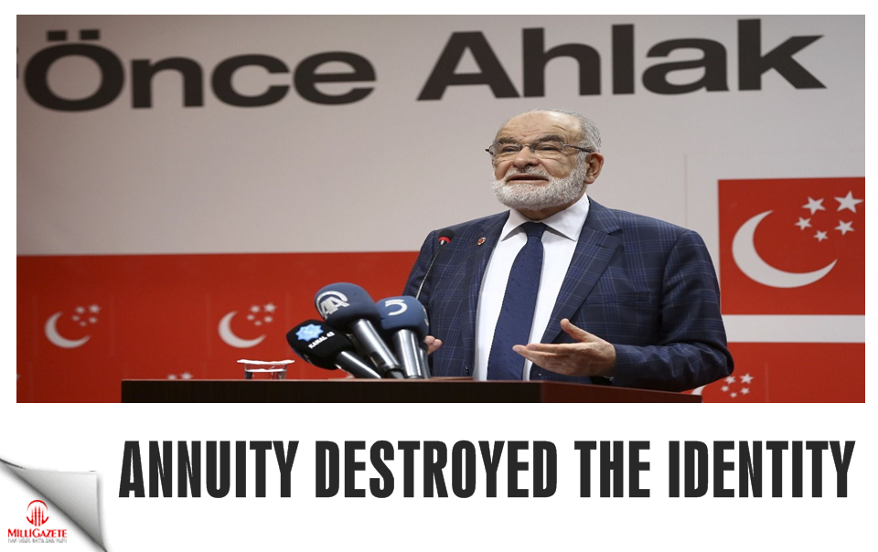 Saadet Party leader Karamollaoğlu: Annuity destroyed the identity