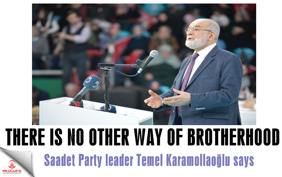 Saadet Party leader Karamollaoğlu: There is no other way of brotherhood
