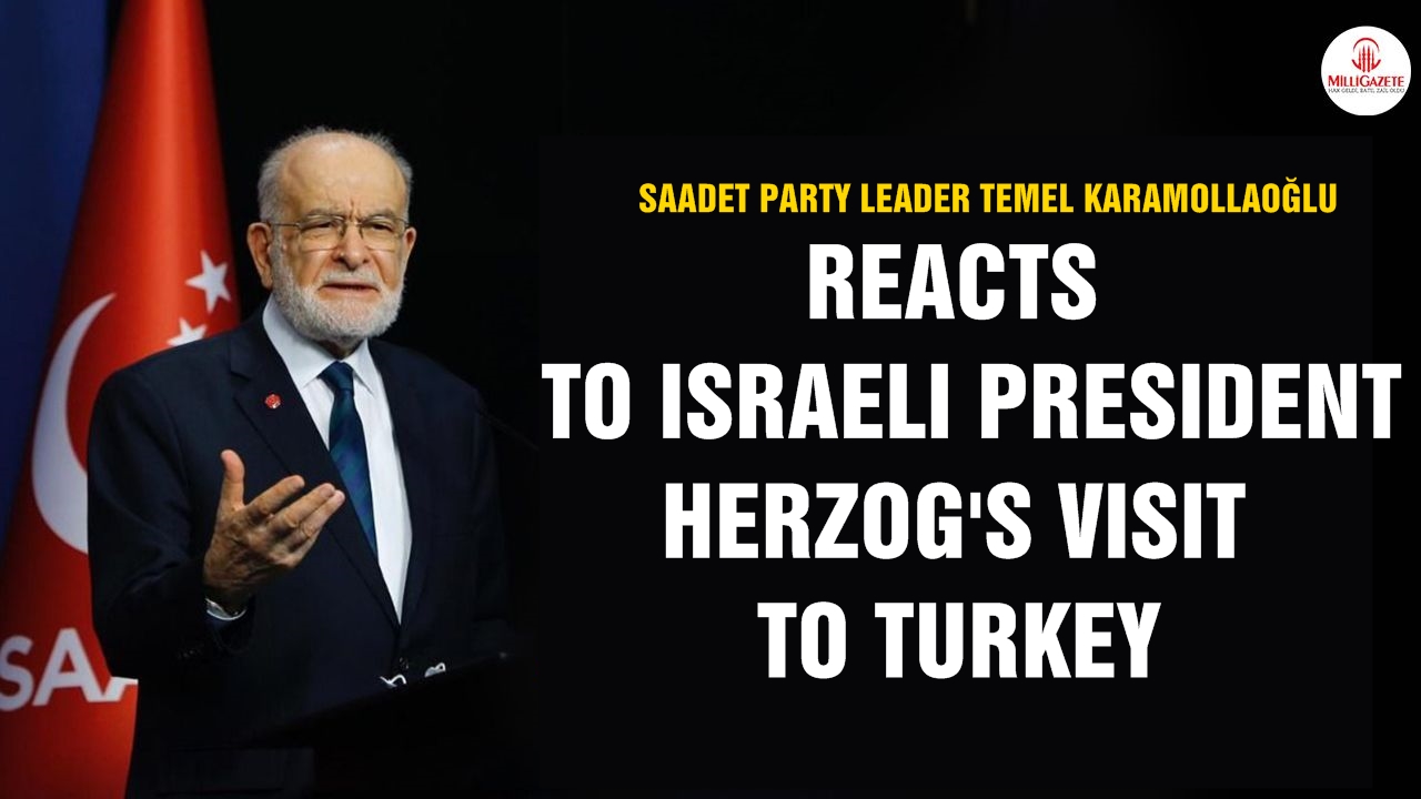 Saadet Party leader reacts to Israeli President Herzog's visit to Turkey