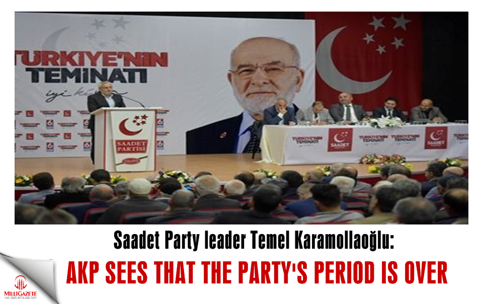 Saadet Party leader Temel Karamollaoğlu: Akp sees that party's period is over