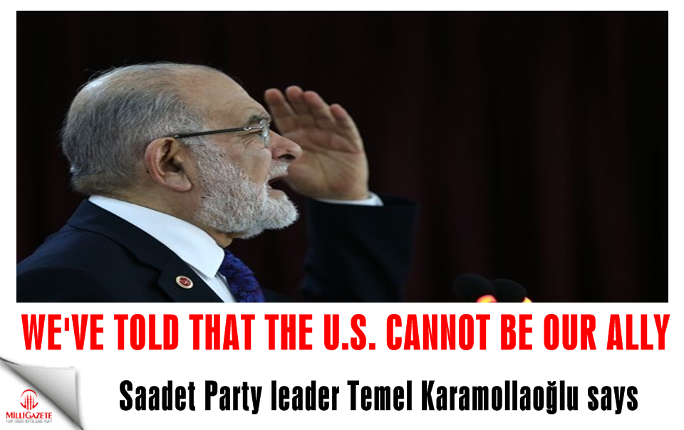 Saadet Party leader Temel Karamollaoğlu: 'We've told that the U.S. cannot be our ally'